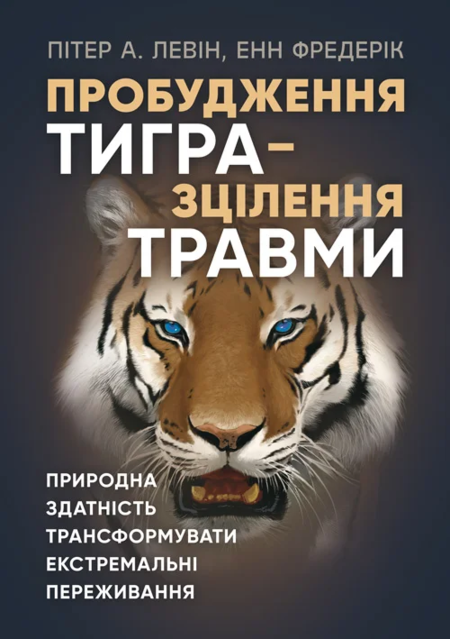 Пробудження тигра – зцілення травми. Природна здатність трансформувати екстремальні переживання