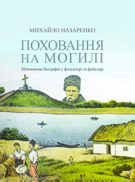 Поховання на могилі: Шевченкова біографія у фольклорі та фейклорі